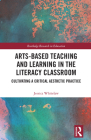 Arts-Based Teaching and Learning in the Literacy Classroom: Cultivating a Critical Aesthetic Practice (Routledge Research in Education) By Jessica Whitelaw Cover Image