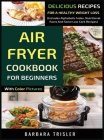 Air Fryer Cookbook For Beginners With Color Pictures: Delicious Recipes For A Healthy Weight Loss (Includes Alphabetic Index, Nutritional Facts And So By Barbara Trisler Cover Image
