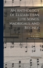 An Anthology of Elizabethan Lute Songs, Madrigals, and Rounds By Noah Greenberg, W. H. (Wystan Hugh) 1907-1973 Auden (Created by), Chester 1921-1975 Kallman Cover Image