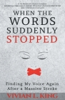 When the Words Suddenly Stopped: Finding My Voice Again After a Massive Stroke By Vivian L. King, Hosea Sanders (Foreword by) Cover Image