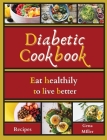Diabetic cookbook: Eat healthily to live better By Gena Miller Cover Image