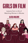 Girls on Film: Lessons from a Life of Watching Women in Movies (Filmmaking, Life Lessons, Film Analysis) (Birthday Gift for Her) By Alicia Malone Cover Image