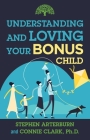 Understanding and Loving Your Bonus Child (Understanding and Loving Series) By Stephen Arterburn, Ph.D. Connie Clark Cover Image