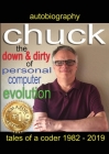 Chuck - the down and dirty of personal computer evolution: autobiography of a coder 1982 - 2019 Cover Image