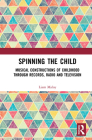 Spinning the Child: Musical Constructions of Childhood through Records, Radio and Television By Liam Maloy Cover Image