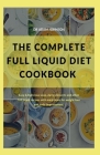 The Complete Full Liquid Diet Cookbook: Easy & Delicious Soup, Dairy, Desserts and Other Full Liquid Recipes with Meal Plans for Weight Loss and Body By Adam Johnson Cover Image