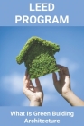 LEED Program: What Is Green Buiding Architecture: What Is Green Buiding Architecture Cover Image