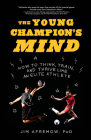 The Young Champion's Mind: How to Think, Train, and Thrive Like an Elite Athlete By Jim Afremow, PhD Cover Image