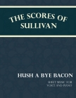 The Scores of Sullivan - Hush a Bye Bacon - Sheet Music for Voice and Piano By Arthur Sullivan, F. C. Barnard Cover Image