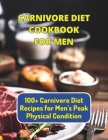 Carnivore Diet Cookbook For Men: 100+ Carnivore Diet Recipes for Men's Peak Physical Condition Cover Image