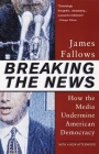 Breaking The News: How the Media Undermine American Democracy By James Fallows Cover Image