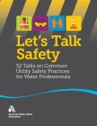 Let's Talk Safety: 52 Talks on Common Utility Safety Practices for Water Professionals By Awwa Cover Image