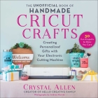 The Unofficial Book of Handmade Cricut Crafts: Creating Personalized Gifts with Your Electronic Cutting Machine By Crystal Allen, Andrea Marvan (By (photographer)) Cover Image