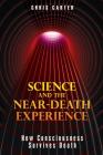 Science and the Near-Death Experience: How Consciousness Survives Death By Chris Carter Cover Image