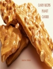 Candy Recipes, Peanut Candies: 41 Different Recipes, 15 Peanut Brittle, 20 Peanut Butter, 1 Ice Cream Topping, 5 Coated Nuts By Christina Peterson Cover Image