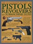 The Illustrated History of Pistols, Revolvers and Submachine Guns: A Fascinating Guide to Small Arms Development Covering the Early History Through to Cover Image