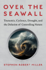 Over the Seawall: Tsunamis, Cyclones, Drought, and the Delusion of Controlling Nature By Stephen Robert Miller Cover Image