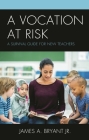 A Vocation at Risk: A Survival Guide for New Teachers By James A. Bryant Cover Image