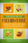 The High Art of Cannabis Cuisine - Cooking with THC, CBD, Kief & Cannabutter: Recipes for Lunch, Dinner, Breakfast, Barbecues, Snacks, Appetizers, Des By Jackie Sanders Cover Image