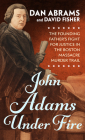 John Adams Under Fire: The Founding Father's Fight for Justice in the Boston Massacre Murder Trial By Dan Abrams Cover Image