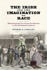 Irish and the Imagination of Race: White Supremacy Across the Atlantic in the Nineteenth Century By Patrick R. O'Malley Cover Image