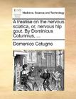 A Treatise on the Nervous Sciatica, Or, Nervous Hip Gout. by Dominicus Cotunnius, ... By Domenico Cotugno Cover Image