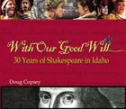 With Our Good Will: 30 Years of Shakespeare in Idaho Cover Image