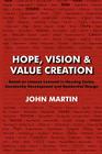 Hope, Vision & Value Creation, Based on Lessons Learned in Housing Cycles, Community Development and Residential Design By John Martin Cover Image