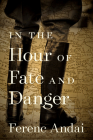 In the Hour of Fate and Danger By Ferenc Andai, Marietta Morry (Translator), Lynda Muir (Translator) Cover Image