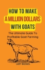 How To Make A Million Dollars With Goats: The Ultimate Guide To Profitable Goat Farming By Lady Rachael Cover Image