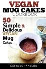 Vegan Mug Cake Cookbook: 50 Simple & Delicious Vegan Mug Cakes (Microwave Cake, Mug Cake) By Katya Johansson Cover Image