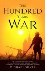 The Hundred Years War: The Fascinating True Story of the Conflict that Shaped England and France in the Middle Ages and Beyond By Michael Silver Cover Image