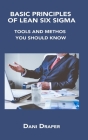 Basic Principles of Lean Six SIGMA: Tools and Methos You Should Know By Dani Draper Cover Image