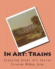 In Art: Trains By Catherine McGrew Jaime Cover Image