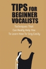 Tips For Beginner Vocalists: Techniques That Can Really Help You To Learn How To Sing Easily: Singing For Dummies By Necole Hendrickson Cover Image