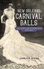 New Orleans Carnival Balls: The Secret Side of Mardi Gras, 1870-1920 (Jules and Frances Landry Award) By Jennifer Atkins Cover Image