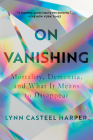 On Vanishing: Mortality, Dementia, and What It Means to Disappear Cover Image