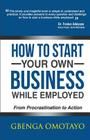 How to Start Your Own Business While Employed: From Procrastination to Action By Gbenga Omotayo Cover Image