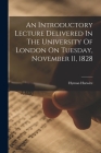 An Introductory Lecture Delivered In The University Of London On Tuesday, November 11, 1828 Cover Image