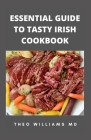 Essential Guide to Tasty Irish Cookbook: All You Need To Know About Irish Cuisine, Nutritional And Various Delicious Recipes By Theo Williams Cover Image