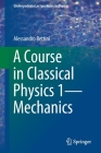 A Course in Classical Physics 1--Mechanics (Undergraduate Lecture Notes in Physics) By Alessandro Bettini Cover Image