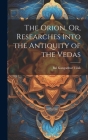 The Orion, Or, Researches Into the Antiquity of the Vedas By Bal Gangadhar Tilak Cover Image