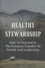 Healthy Stewardship: How To Succeed In The Greatest Transfer Of Wealth And Leadership: Business Leadership Cover Image