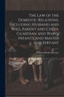The Law of the Domestic Relations, Including Husband and Wife, Parent and Child, Guardian and Ward, Infants, and Master and Servant Cover Image