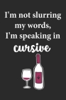 I'm Not Slurring My Words I'm Speaking In Cursive: Wine Lovers Themed Notebook Cover Image