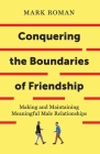 Conquering the Boundaries of Friendship: Making and Maintaining Meaningful Male Relationships By Mark Roman Cover Image