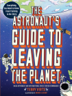 The Astronaut's Guide to Leaving the Planet: Everything You Need to Know, from Training to Re-entry Cover Image