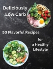 Deliciously Low Carb: Enjoy the Flavorful Journey to a Healthier You with 50 Deliciously Low Carb Recipes By Deeasy B Cover Image