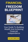 Financial Freedom Blueprint: Your Guide To Building Wealth And Achieving Financial Independence (A Guidebook) Cover Image