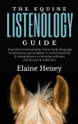 The Equine Listenology Guide - Essential horsemanship, horse body language & behaviour, groundwork, in-hand exercises & riding lessons to develop soft By Elaine Heney Cover Image